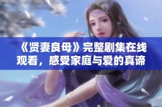 《贤妻良母》完整剧集在线观看，感受家庭与爱的真谛