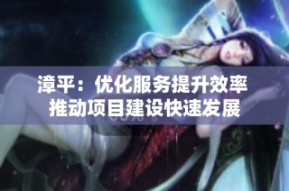 漳平：优化服务提升效率 推动项目建设快速发展