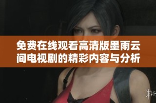免费在线观看高清版墨雨云间电视剧的精彩内容与分析