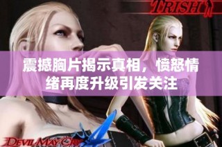 震撼胸片揭示真相，愤怒情绪再度升级引发关注