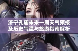 济宁孔庙未来一周天气预报及历史气温与旅游指南解析