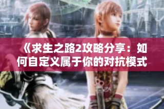 《求生之路2攻略分享：如何自定义属于你的对抗模式》