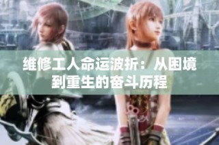 维修工人命运波折：从困境到重生的奋斗历程