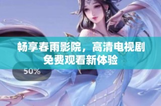畅享春雨影院，高清电视剧免费观看新体验