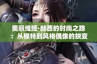 奥丽维娅·赫西的时尚之路：从模特到风格偶像的蜕变