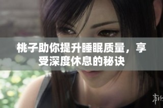 桃子助你提升睡眠质量，享受深度休息的秘诀