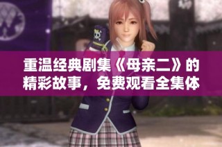 重温经典剧集《母亲二》的精彩故事，免费观看全集体验魅力