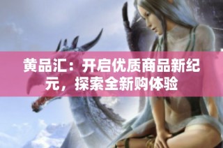 黄品汇：开启优质商品新纪元，探索全新购体验