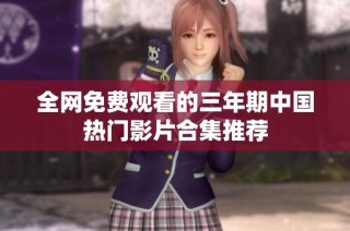 全网免费观看的三年期中国热门影片合集推荐