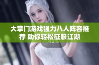 大掌门游戏强力八人阵容推荐 助你轻松征服江湖