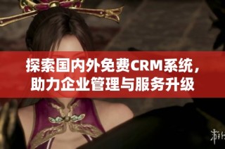 探索国内外免费CRM系统，助力企业管理与服务升级