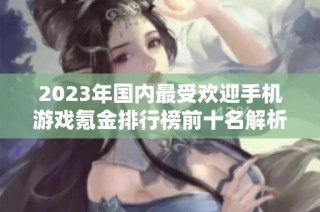 2023年国内最受欢迎手机游戏氪金排行榜前十名解析