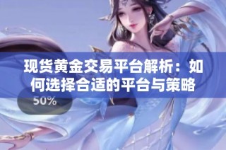 现货黄金交易平台解析：如何选择合适的平台与策略