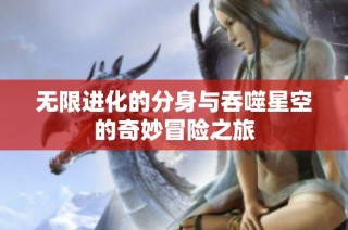无限进化的分身与吞噬星空的奇妙冒险之旅