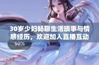30岁少妇畅聊生活琐事与情感经历，欢迎加入直播互动