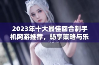 2023年十大最佳回合制手机网游推荐，畅享策略与乐趣