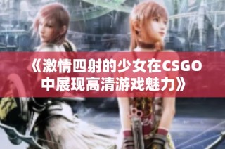 《激情四射的少女在CSGO中展现高清游戏魅力》