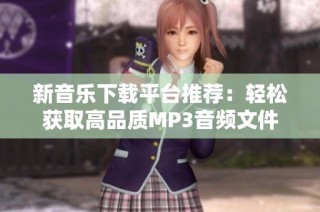 新音乐下载平台推荐：轻松获取高品质MP3音频文件