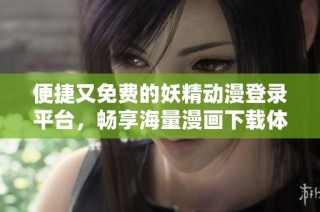 便捷又免费的妖精动漫登录平台，畅享海量漫画下载体验