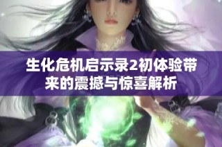 生化危机启示录2初体验带来的震撼与惊喜解析