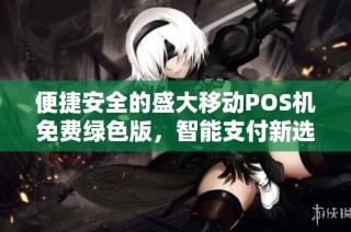 便捷安全的盛大移动POS机免费绿色版，智能支付新选择