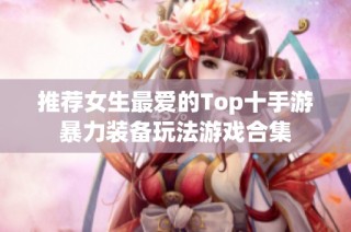 推荐女生最爱的Top十手游暴力装备玩法游戏合集