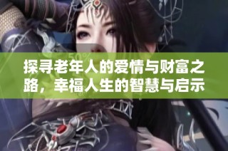 探寻老年人的爱情与财富之路，幸福人生的智慧与启示