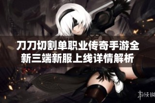 刀刀切割单职业传奇手游全新三端新服上线详情解析