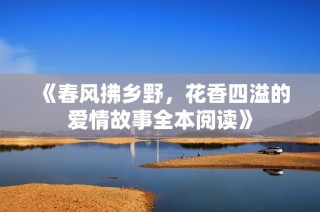 《春风拂乡野，花香四溢的爱情故事全本阅读》