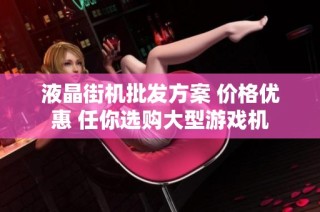 液晶街机批发方案 价格优惠 任你选购大型游戏机