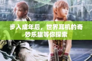 步入成年后，世界耳机的奇妙乐趣等你探索