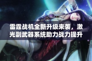 雷霆战机全新升级来袭，激光副武器系统助力战力提升！