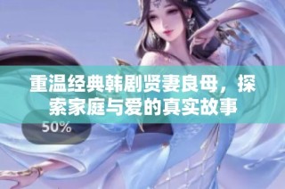 重温经典韩剧贤妻良母，探索家庭与爱的真实故事