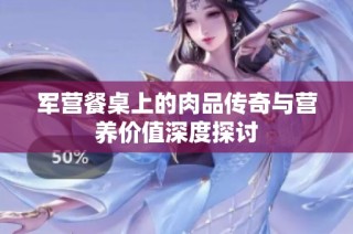 军营餐桌上的肉品传奇与营养价值深度探讨