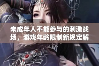 未成年人不能参与的刺激战场，游戏年龄限制新规定解析