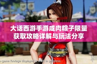 大话西游手游咸肉粽子限量获取攻略详解与玩法分享