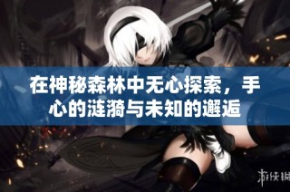 在神秘森林中无心探索，手心的涟漪与未知的邂逅