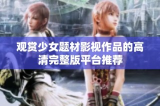 观赏少女题材影视作品的高清完整版平台推荐
