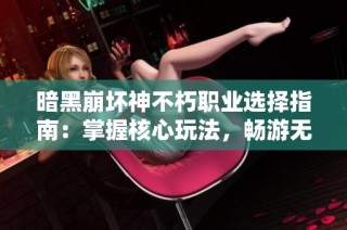 暗黑崩坏神不朽职业选择指南：掌握核心玩法，畅游无尽冒险