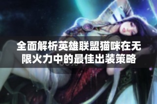 全面解析英雄联盟猫咪在无限火力中的最佳出装策略