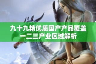 九十九精优质国产产品覆盖一二三产业区域解析