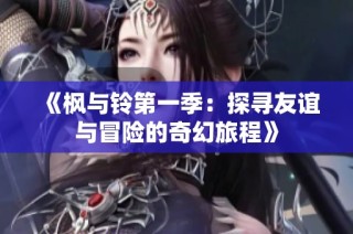 《枫与铃第一季：探寻友谊与冒险的奇幻旅程》