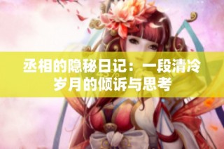 丞相的隐秘日记：一段清冷岁月的倾诉与思考