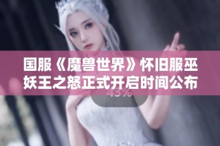 国服《魔兽世界》怀旧服巫妖王之怒正式开启时间公布