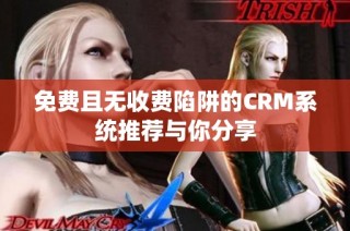 免费且无收费陷阱的CRM系统推荐与你分享
