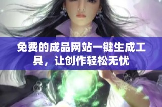 免费的成品网站一键生成工具，让创作轻松无忧