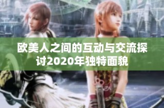 欧美人之间的互动与交流探讨2020年独特面貌