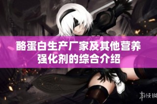 酪蛋白生产厂家及其他营养强化剂的综合介绍