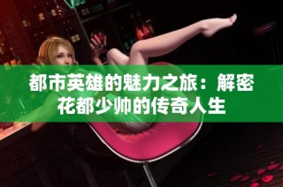 都市英雄的魅力之旅：解密花都少帅的传奇人生