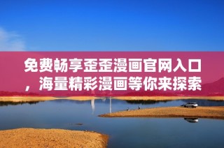 免费畅享歪歪漫画官网入口，海量精彩漫画等你来探索